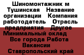 Шиномонтажник м.Тушинская › Название организации ­ Компания-работодатель › Отрасль предприятия ­ Другое › Минимальный оклад ­ 1 - Все города Работа » Вакансии   . Ставропольский край,Пятигорск г.